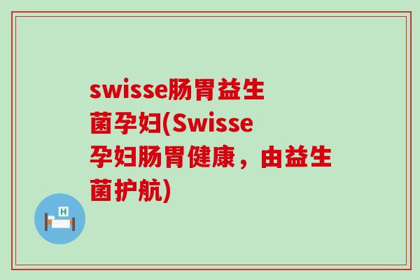 swisse肠胃益生菌孕妇(Swisse孕妇肠胃健康,由益生菌护航) swisse肠胃益生菌孕妇(Swisse孕妇肠胃健康,由益生菌护航)