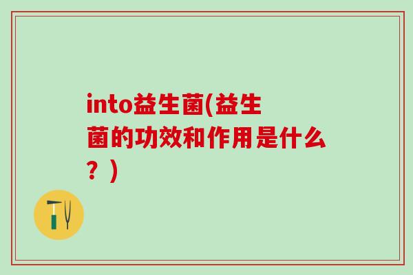 into益生菌(益生菌的功效和作用是什么？)