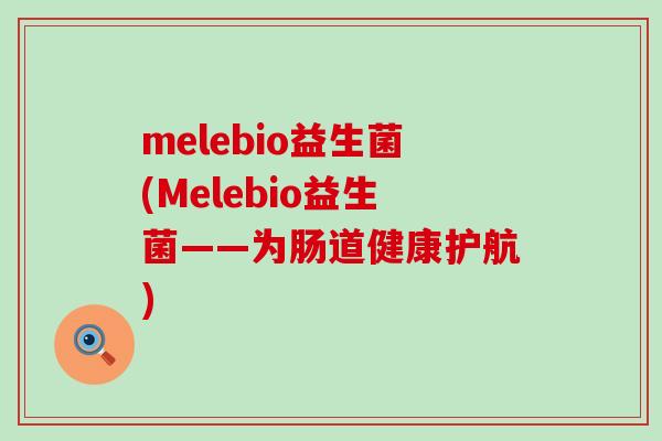 melebio益生菌(Melebio益生菌——为肠道健康护航) melebio益生菌(Melebio益生菌——为肠道健康护航)