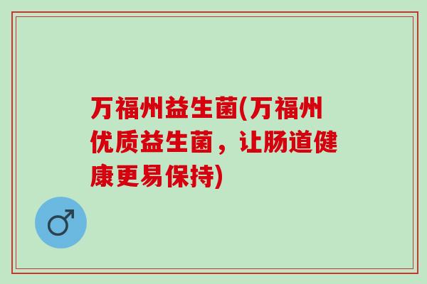 万福州益生菌(万福州优质益生菌，让肠道健康更易保持)