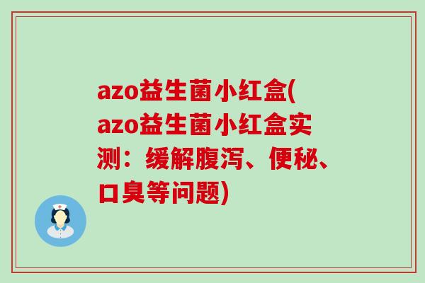 azo益生菌小红盒(azo益生菌小红盒实测：缓解腹泻、便秘、口臭等问题)
