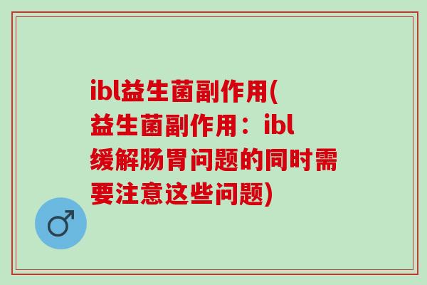 ibl益生菌副作用(益生菌副作用：ibl缓解肠胃问题的同时需要注意这些问题)