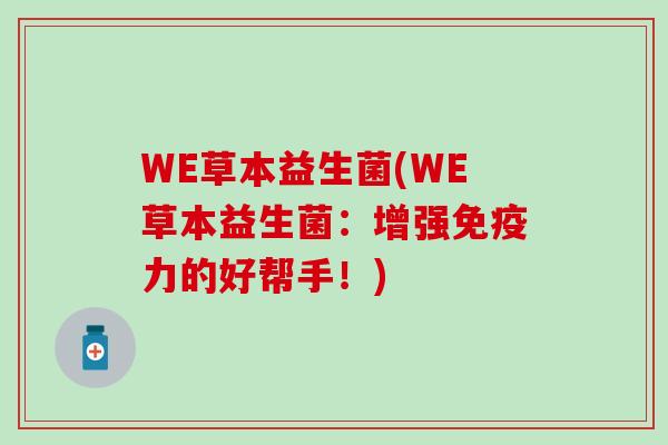 WE草本益生菌(WE草本益生菌：增强免疫力的好帮手！)
