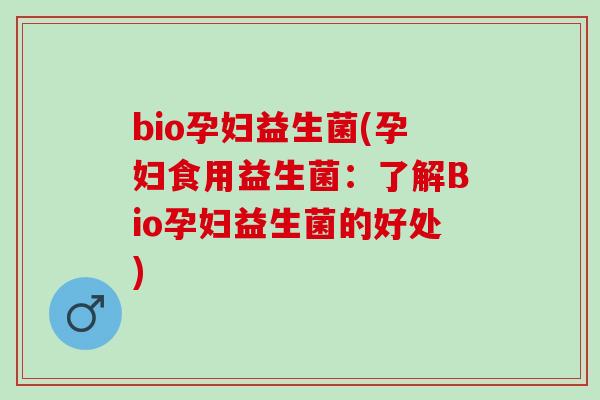 bio孕妇益生菌(孕妇食用益生菌：了解Bio孕妇益生菌的好处)