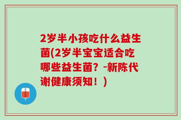 2岁半小孩吃什么益生菌(2岁半宝宝适合吃哪些益生菌？-新陈代谢健康须知！)