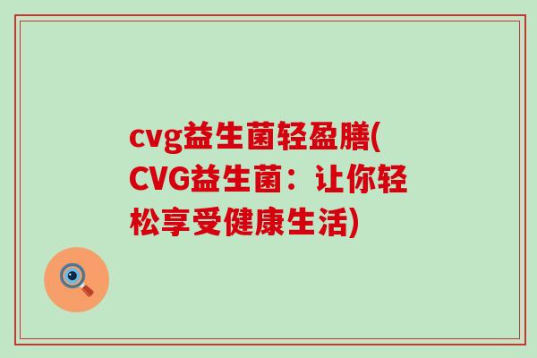 cvg益生菌轻盈膳(CVG益生菌：让你轻松享受健康生活)