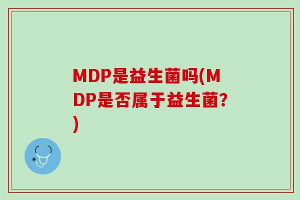 MDP是益生菌吗(MDP是否属于益生菌？)