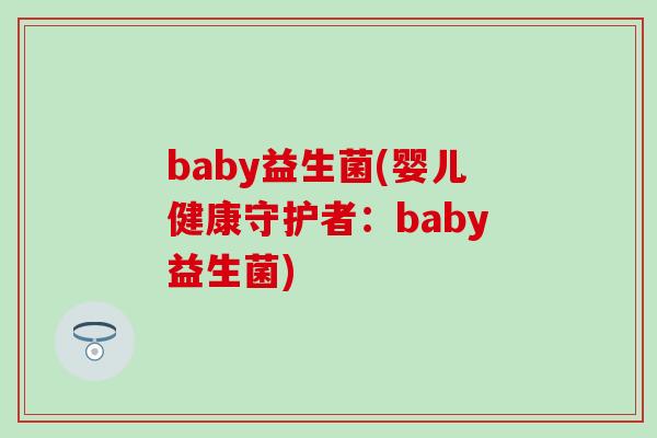 baby益生菌(婴儿健康守护者：baby益生菌)