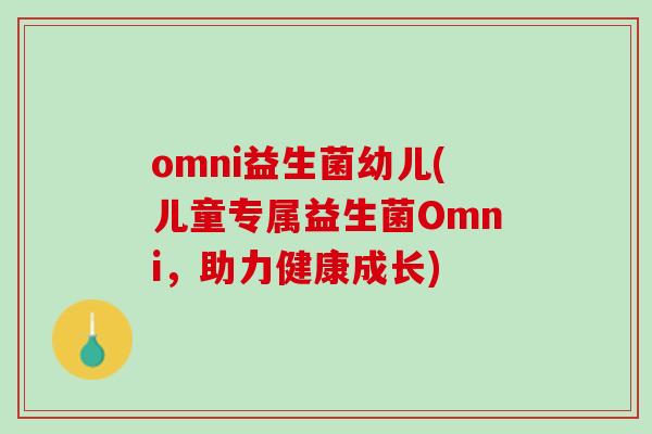 omni益生菌幼儿(儿童专属益生菌Omni，助力健康成长)