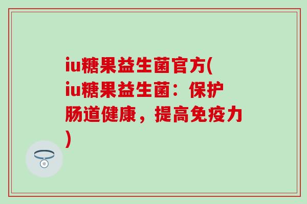 iu糖果益生菌官方(iu糖果益生菌：保护肠道健康，提高免疫力)