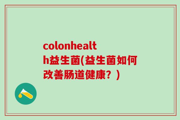 colonhealth益生菌(益生菌如何改善肠道健康？)
