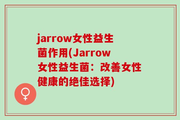 jarrow女性益生菌作用(Jarrow女性益生菌：改善女性健康的绝佳选择)