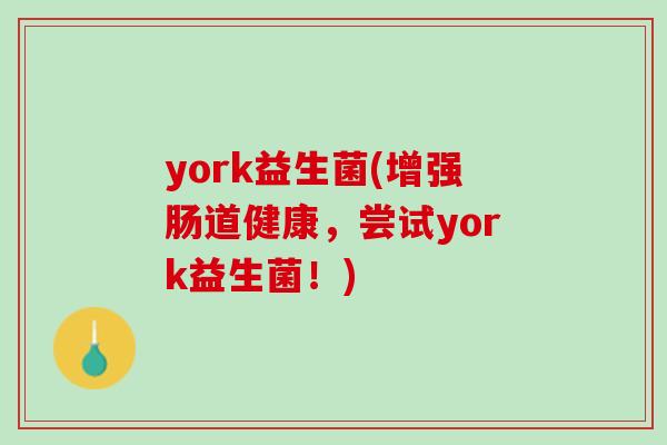 york益生菌(增强肠道健康，尝试york益生菌！)