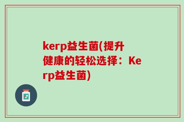 kerp益生菌(提升健康的轻松选择：Kerp益生菌)