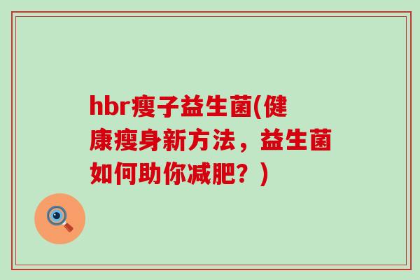 hbr瘦子益生菌(健康瘦身新方法，益生菌如何助你减肥？)