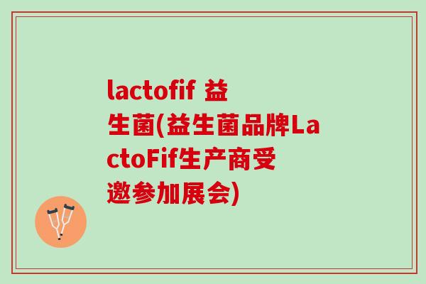 lactofif 益生菌(益生菌品牌LactoFif生产商受邀参加展会)