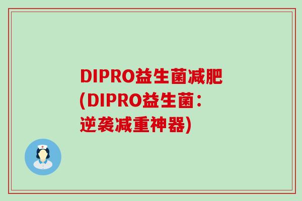 DIPRO益生菌减肥(DIPRO益生菌：逆袭减重神器)