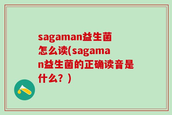 sagaman益生菌怎么读(sagaman益生菌的正确读音是什么?) sagaman益生菌怎么读(sagaman益生菌的正确读音是什么?)