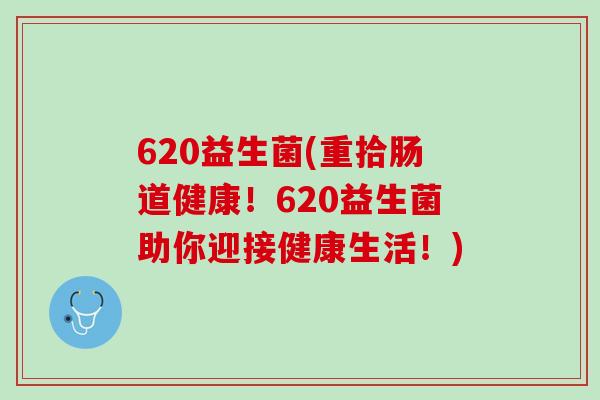 620益生菌(重拾肠道健康！620益生菌助你迎接健康生活！)