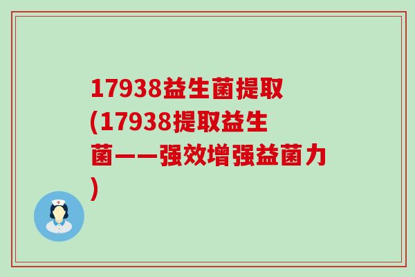 17938益生菌提取(17938提取益生菌——强效增强益菌力)