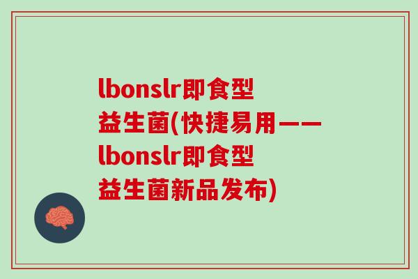 lbonslr即食型益生菌(快捷易用——lbonslr即食型益生菌新品发布)