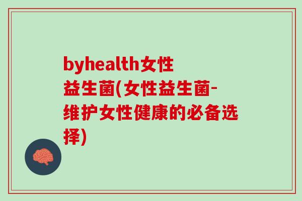 byhealth女性益生菌(女性益生菌-维护女性健康的必备选择)
