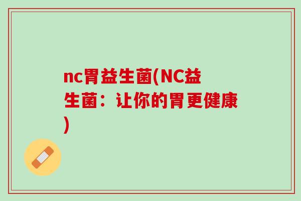 nc胃益生菌(NC益生菌：让你的胃更健康)