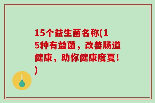 15个益生菌名称(15种有益菌，改善肠道健康，助你健康度夏！)