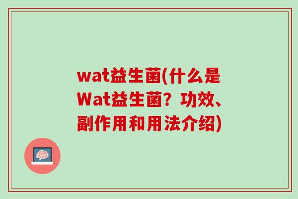 wat益生菌(什么是Wat益生菌？功效、副作用和用法介绍)