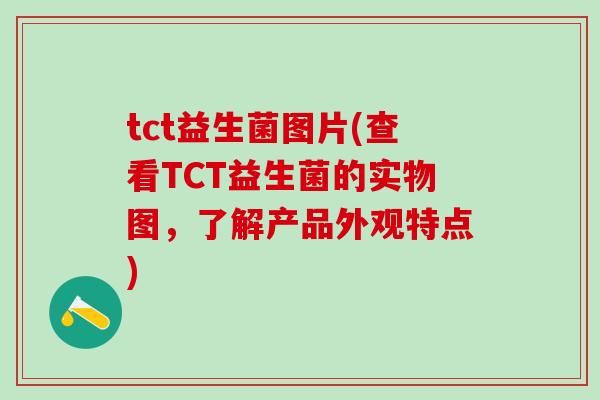 tct益生菌图片(查看TCT益生菌的实物图，了解产品外观特点)