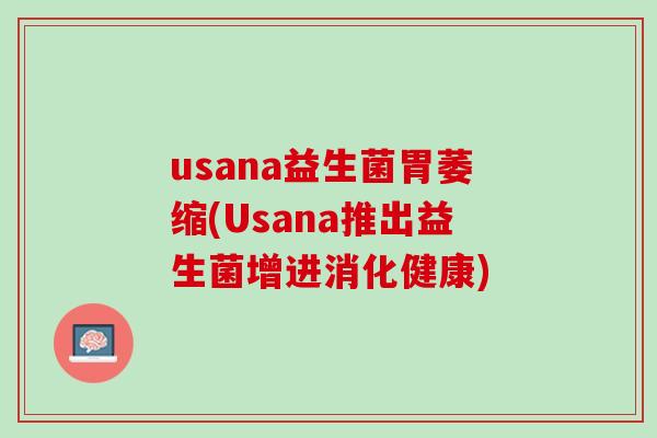 usana益生菌胃萎缩(Usana推出益生菌增进消化健康) usana益生菌胃萎缩(Usana推出益生菌增进消化健康)