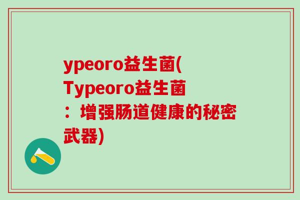ypeoro益生菌(Typeoro益生菌：增强肠道健康的秘密武器)