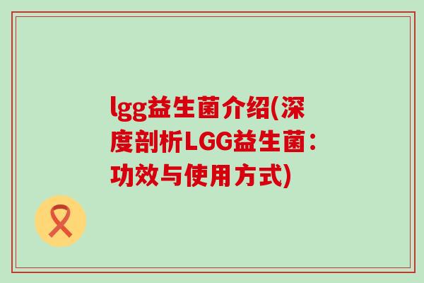 lgg益生菌介绍(深度剖析LGG益生菌：功效与使用方式)