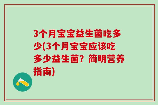 3个月宝宝益生菌吃多少(3个月宝宝应该吃多少益生菌？简明营养指南)