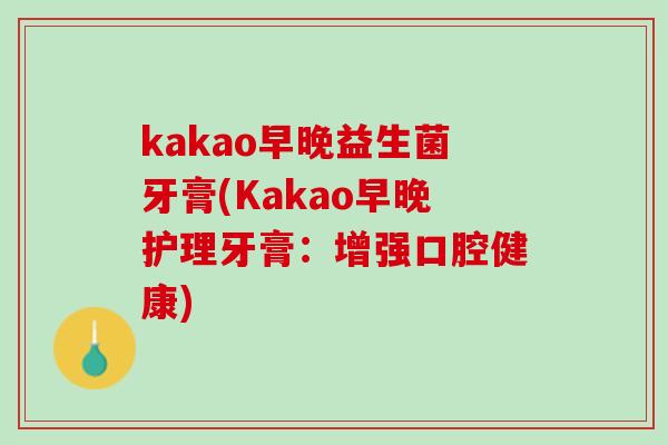kakao早晚益生菌牙膏(Kakao早晚护理牙膏：增强口腔健康)