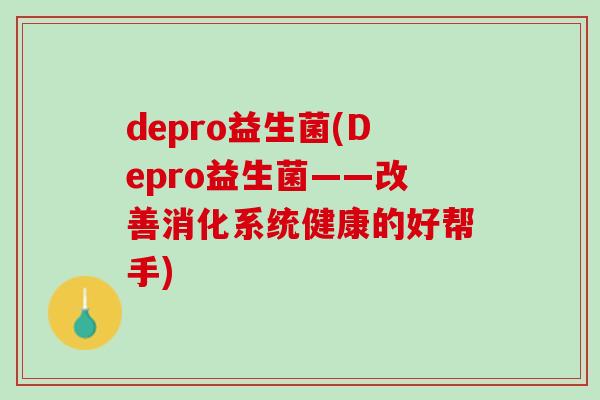 depro益生菌(Depro益生菌——改善消化系统健康的好帮手)