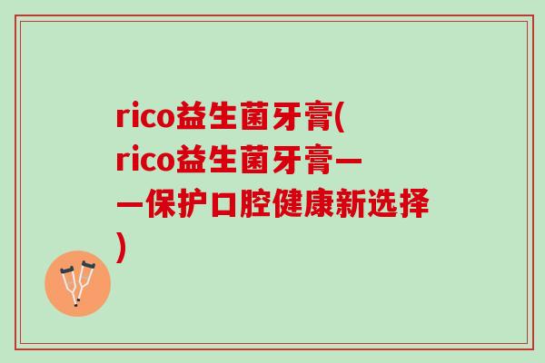 rico益生菌牙膏(rico益生菌牙膏——保护口腔健康新选择)