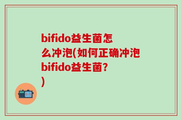 bifido益生菌怎么冲泡(如何正确冲泡bifido益生菌？)