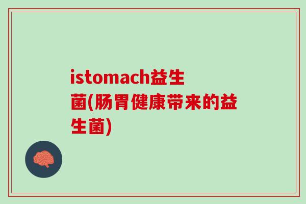 istomach益生菌(肠胃健康带来的益生菌)