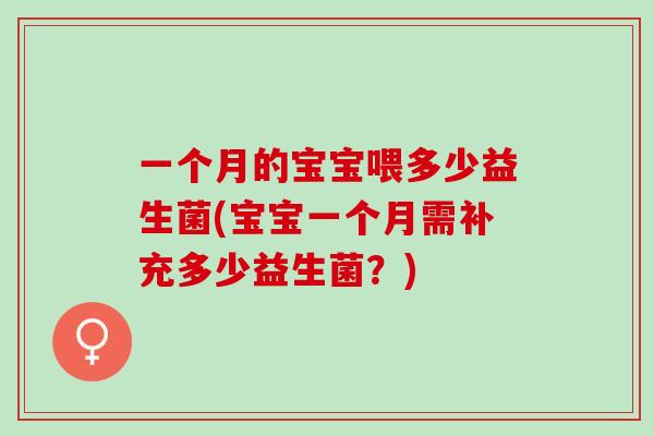 一个月的宝宝喂多少益生菌(宝宝一个月需补充多少益生菌？)