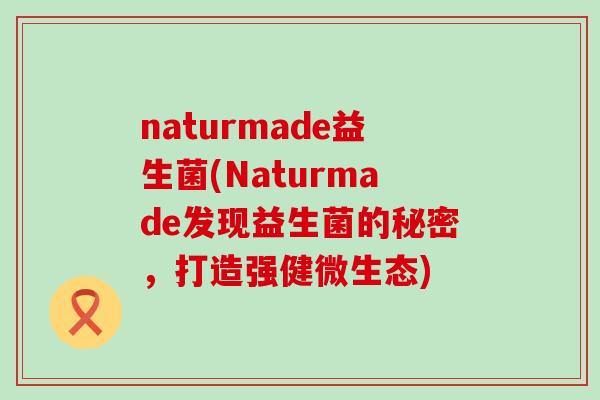 naturmade益生菌(Naturmade发现益生菌的秘密，打造强健微生态)