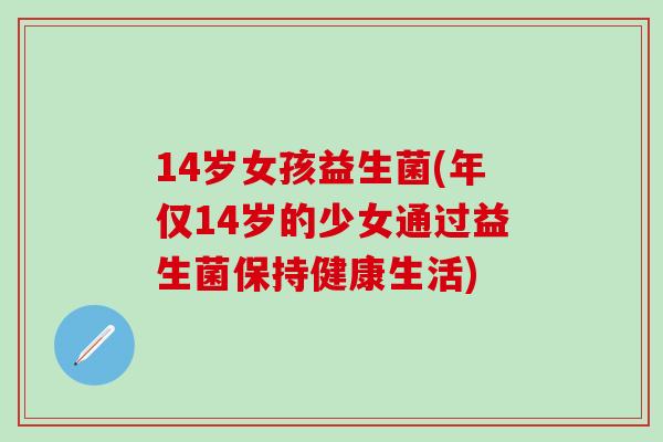 14岁女孩益生菌(年仅14岁的少女通过益生菌保持健康生活)
