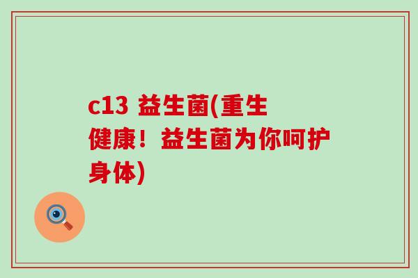 c13 益生菌(重生健康！益生菌为你呵护身体)