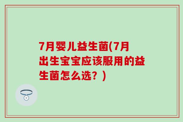 7月婴儿益生菌(7月出生宝宝应该服用的益生菌怎么选？)