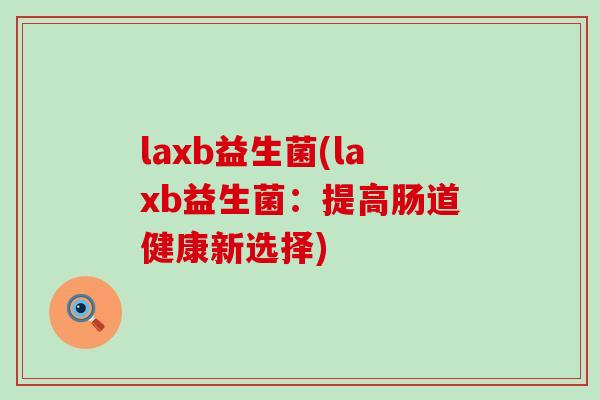 laxb益生菌(laxb益生菌：提高肠道健康新选择)