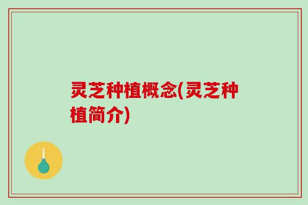 灵芝种植概念(灵芝种植简介)