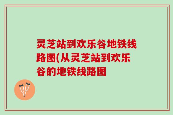 灵芝站到欢乐谷地铁线路图(从灵芝站到欢乐谷的地铁线路图