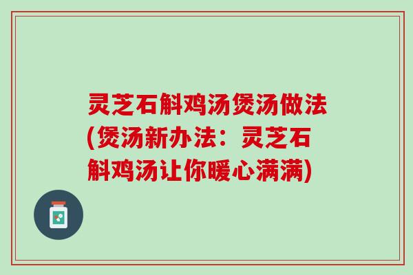 灵芝石斛鸡汤煲汤做法(煲汤新办法：灵芝石斛鸡汤让你暖心满满)