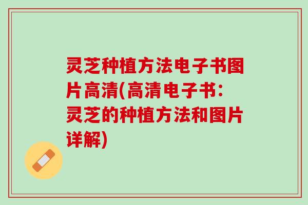 灵芝种植方法电子书图片高清(高清电子书：灵芝的种植方法和图片详解)