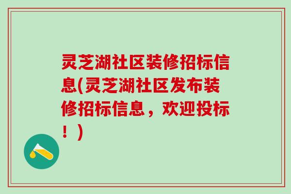 灵芝湖社区装修招标信息(灵芝湖社区发布装修招标信息，欢迎投标！)